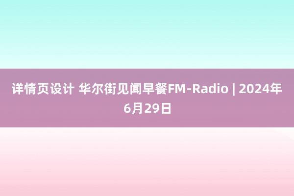 详情页设计 华尔街见闻早餐FM-Radio | 2024年6月29日