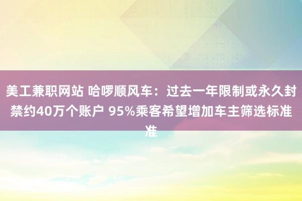 美工兼职网站 哈啰顺风车：过去一年限制或永久封禁约40万个账户 95%乘客希望增加车主筛选标准