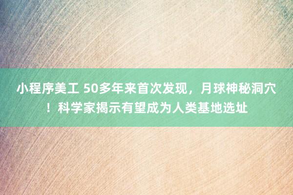 小程序美工 50多年来首次发现，月球神秘洞穴！科学家揭示有望成为人类基地选址