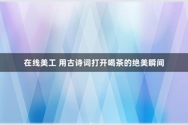 在线美工 用古诗词打开喝茶的绝美瞬间