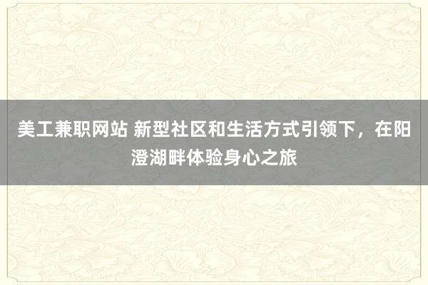 美工兼职网站 新型社区和生活方式引领下，在阳澄湖畔体验身心之旅