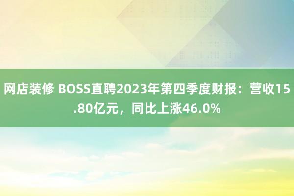 网店装修 BOSS直聘2023年第四季度财报：营收15.80亿元，同比上涨46.0%