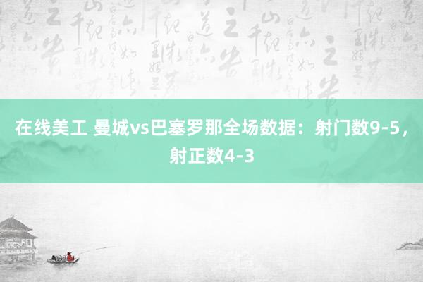 在线美工 曼城vs巴塞罗那全场数据：射门数9-5，射正数4-3