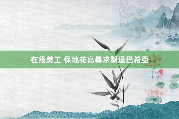 在线美工 保地花高尋求擊退巴希亞