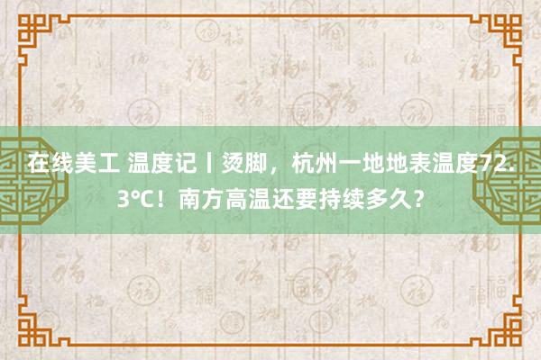 在线美工 温度记丨烫脚，杭州一地地表温度72.3℃！南方高温还要持续多久？