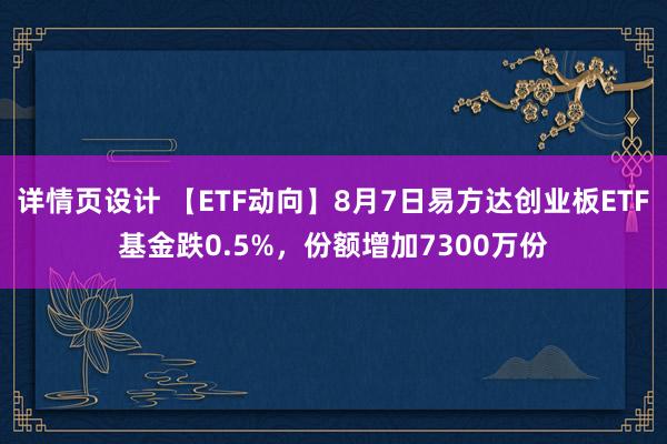 详情页设计 【ETF动向】8月7日易方达创业板ETF基金跌0.5%，份额增加7300万份