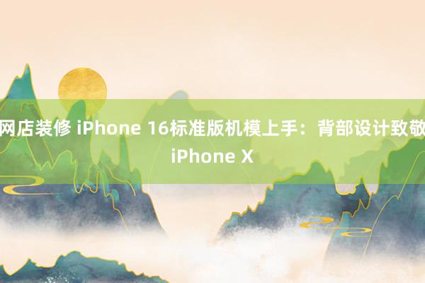 网店装修 iPhone 16标准版机模上手：背部设计致敬iPhone X