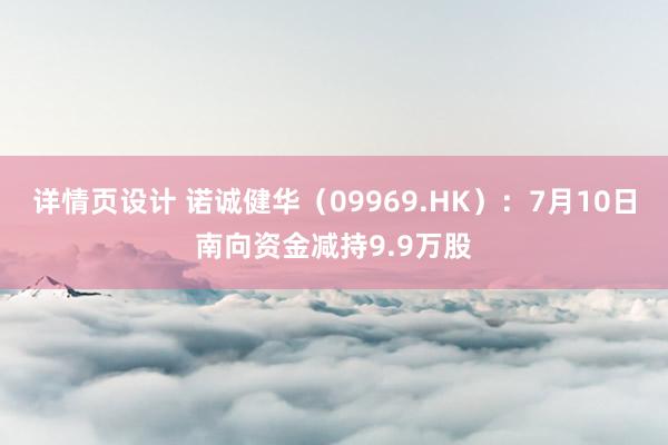 详情页设计 诺诚健华（09969.HK）：7月10日南向资金减持9.9万股