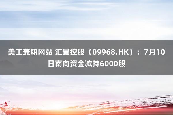 美工兼职网站 汇景控股（09968.HK）：7月10日南向资金减持6000股