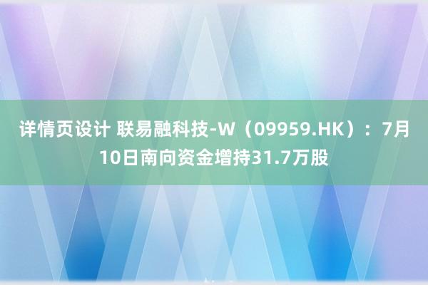 详情页设计 联易融科技-W（09959.HK）：7月10日南向资金增持31.7万股