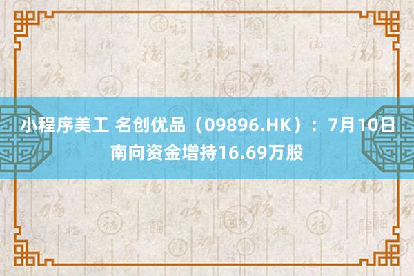 小程序美工 名创优品（09896.HK）：7月10日南向资金增持16.69万股