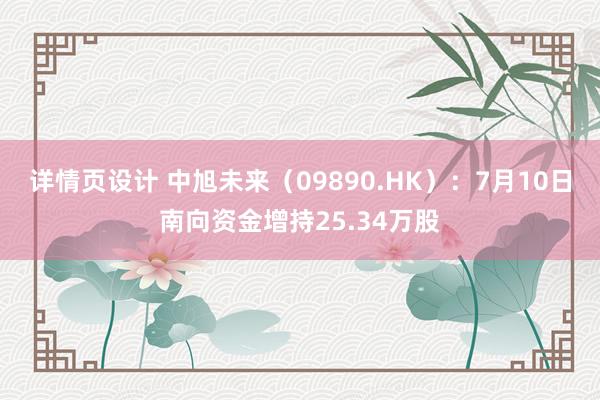 详情页设计 中旭未来（09890.HK）：7月10日南向资金增持25.34万股