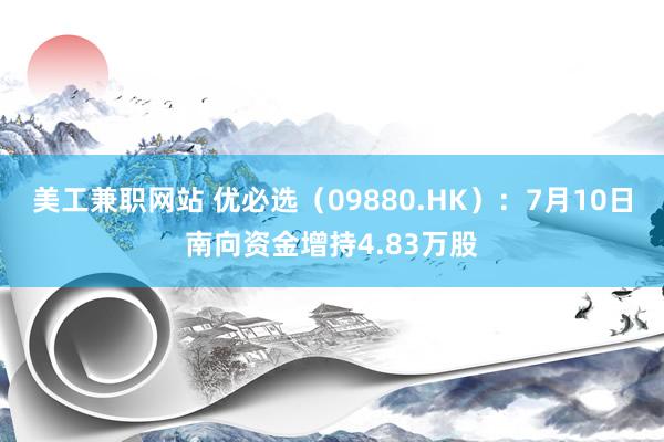 美工兼职网站 优必选（09880.HK）：7月10日南向资金增持4.83万股