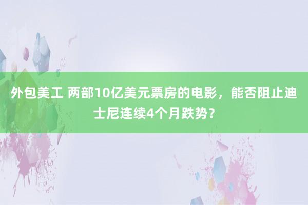 外包美工 两部10亿美元票房的电影，能否阻止迪士尼连续4个月跌势？