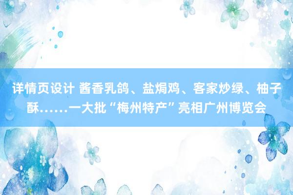 详情页设计 酱香乳鸽、盐焗鸡、客家炒绿、柚子酥……一大批“梅州特产”亮相广州博览会