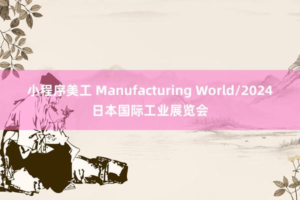 小程序美工 Manufacturing World/2024日本国际工业展览会