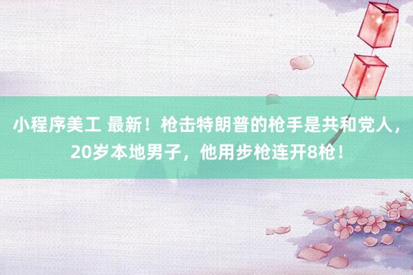 小程序美工 最新！枪击特朗普的枪手是共和党人，20岁本地男子，他用步枪连开8枪！