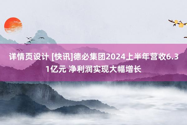 详情页设计 [快讯]德必集团2024上半年营收6.31亿元 净利润实现大幅增长