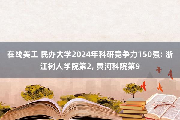 在线美工 民办大学2024年科研竞争力150强: 浙江树人学院第2, 黄河科院第9