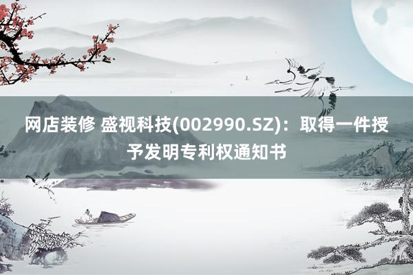 网店装修 盛视科技(002990.SZ)：取得一件授予发明专利权通知书