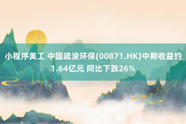 小程序美工 中国疏浚环保(00871.HK)中期收益约1.64亿元 同比下跌26%