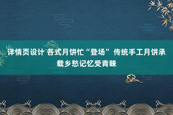 详情页设计 各式月饼忙“登场” 传统手工月饼承载乡愁记忆受青睐